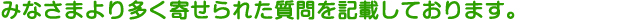 みなさまより多く寄せられた質問を記載しております。