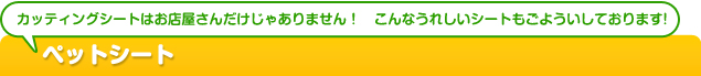 カッティングシートはお店屋さんだけじゃありません！　こんなうれしいシートもごよういしております!　ペットシート
